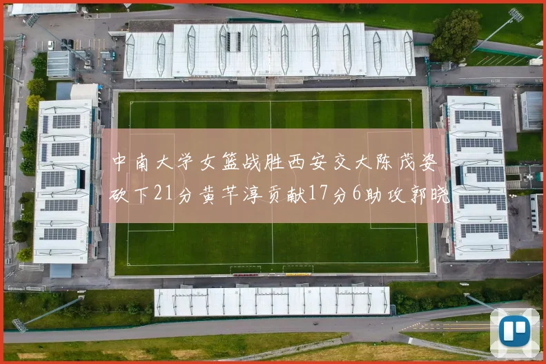 中南大学女篮战胜西安交大陈茂姿砍下21分黄芊淳贡献17分6助攻郭晓妮18分表现出色
