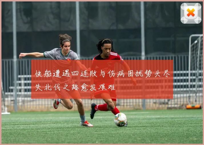快船遭遇四连败与伤病困扰势头尽失北伐之路愈发艰难