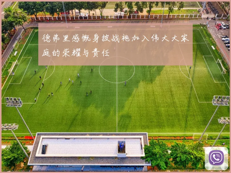 德弗里感慨身披战袍加入伟大大家庭的荣耀与责任