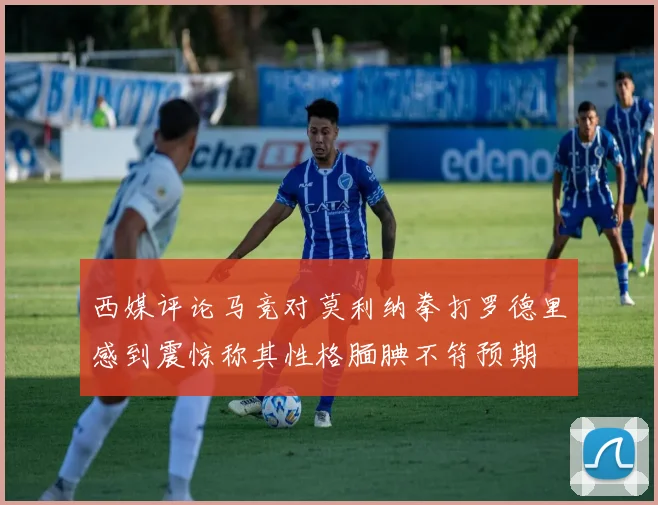西媒评论马竞对莫利纳拳打罗德里感到震惊称其性格腼腆不符预期
