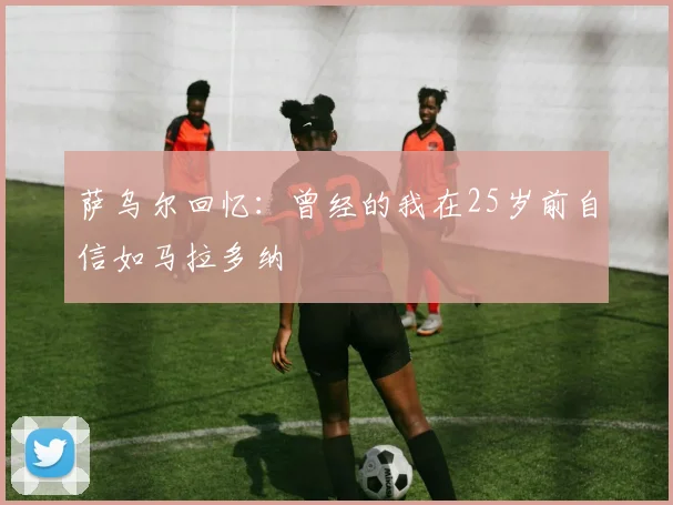 萨乌尔回忆：曾经的我在25岁前自信如马拉多纳