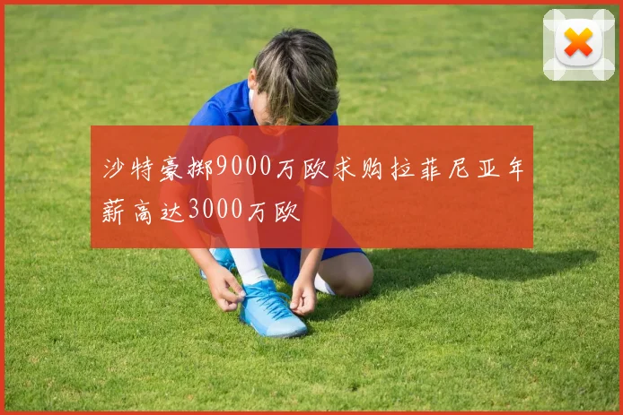 沙特豪掷9000万欧求购拉菲尼亚年薪高达3000万欧