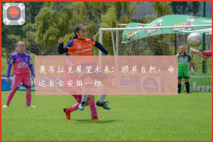 奥布拉克展望未来：顺其自然，命运自会安排一切